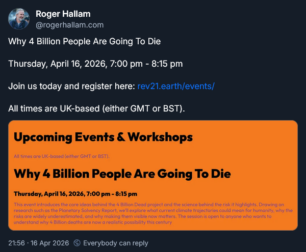 Screenshot of a social media post by Roger Hallam promoting an upcoming "4 Billion Dead" campaign event, reading: "Why 4 Billion People Are Going To Die

Thursday, April 16, 2026, 7:00 pm - 8:15 pm 

Join us today and register here: rev21.earth/events/ 

All times are UK-based (either GMT or BST)."